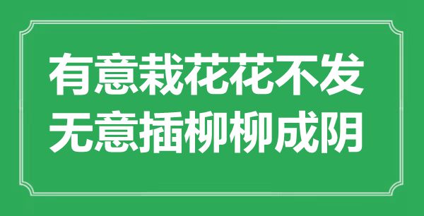 ““着意栽花花不发，成心插柳柳成阴”是甚么意义_来由是那里