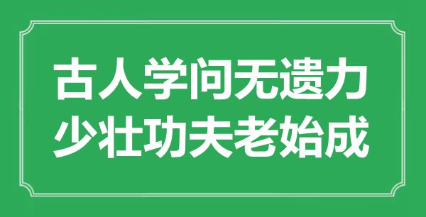 “前人学识无遗力,少壮功夫老始成”是甚么意义,来由是那里