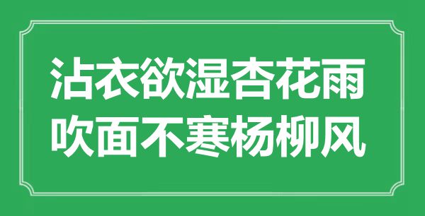 “沾衣欲湿杏花雨，吹面不寒杨柳风”是甚么意义,来由是那里