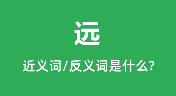 远的近义词和反义词是甚么,远是甚么意义