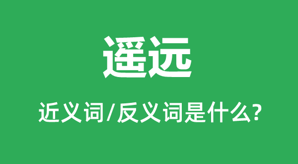 悠远的近义词和反义词是甚么,悠远是甚么意义