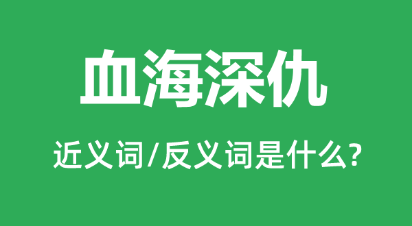 深仇大恨的近义词和反义词是甚么,深仇大恨是甚么意义