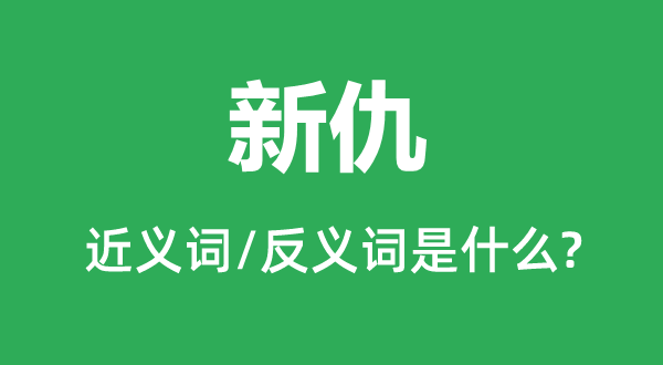 新仇的近义词和反义词是甚么,新仇是甚么意义