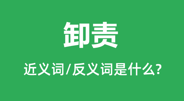 卸责的近义词和反义词是甚么,卸责是甚么意义