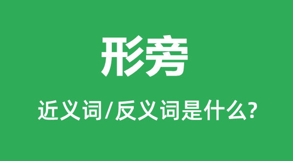 形旁的近义词和反义词是甚么,形旁是甚么意义