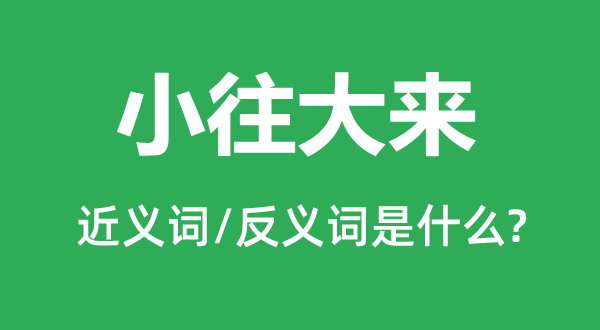 小往大来的近义词和反义词是甚么,小往大来是甚么意义