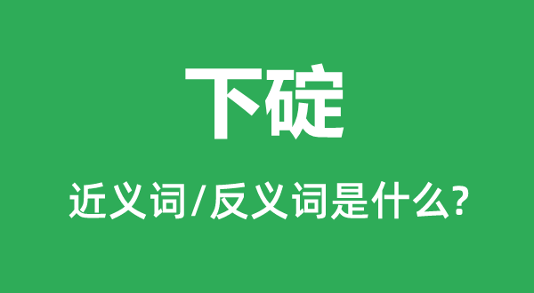 下碇的近义词和反义词是甚么,下碇是甚么意义