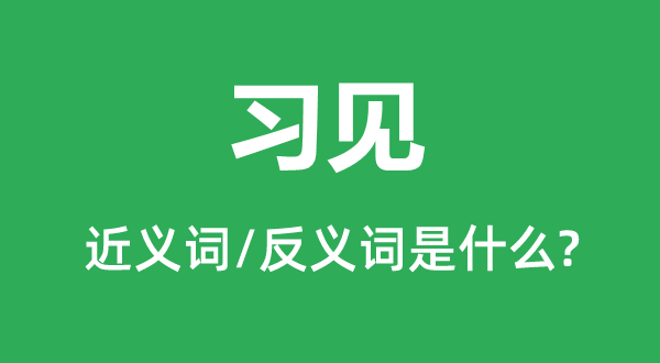 习见的近义词和反义词是甚么,习见是甚么意义