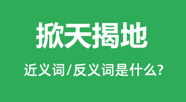 掀天揭地的近义词和反义词是甚么,掀天揭地是甚么意义