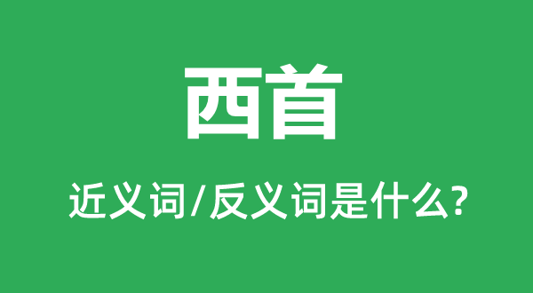 西首的近义词和反义词是甚么,西首是甚么意义