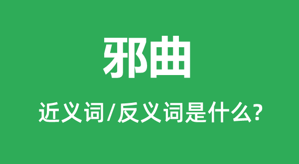 邪曲的近义词和反义词是甚么,邪曲是甚么意义