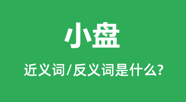 小盘的近义词和反义词是甚么,小盘是甚么意义