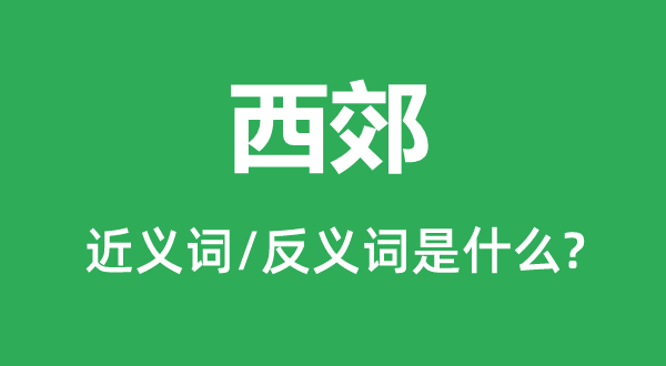 西郊的近义词和反义词是甚么,西郊是甚么意义