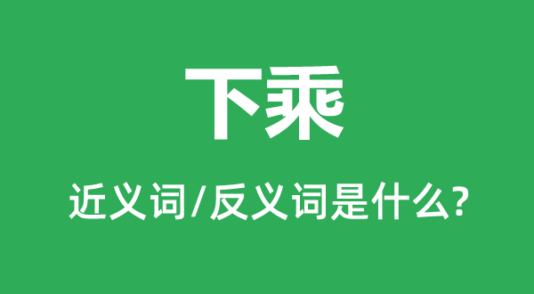 下乘的近义词和反义词是甚么,下乘是甚么意义