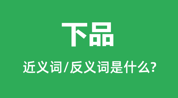 上品的近义词和反义词是甚么,上品是甚么意义