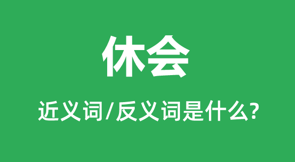 闭会的近义词和反义词是甚么,闭会是甚么意义