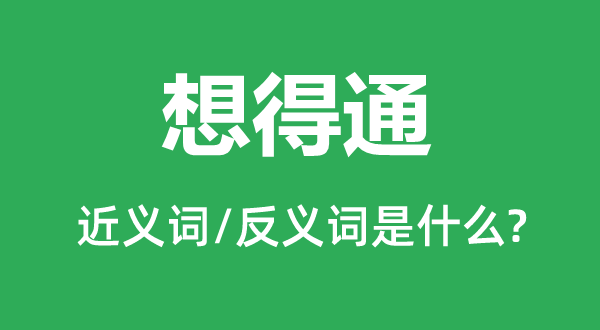 想得通的近义词和反义词是甚么,想得通是甚么意义