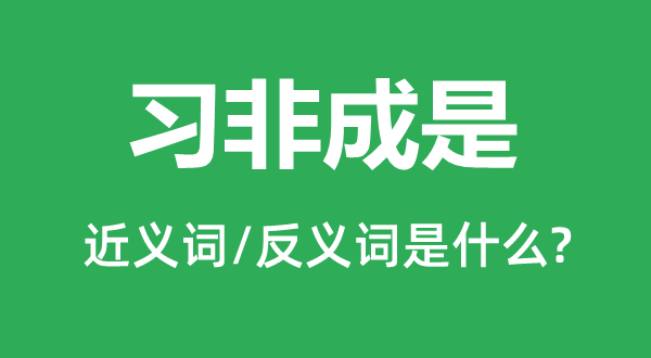 习非成是的近义词和反义词是甚么,习非成是是甚么意义
