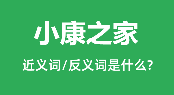 小康之家的近义词和反义词是甚么,小康之家是甚么意义