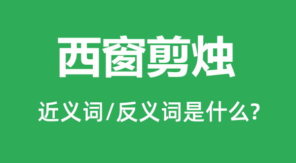 西窗剪烛的近义词和反义词是甚么,西窗剪烛是甚么意义