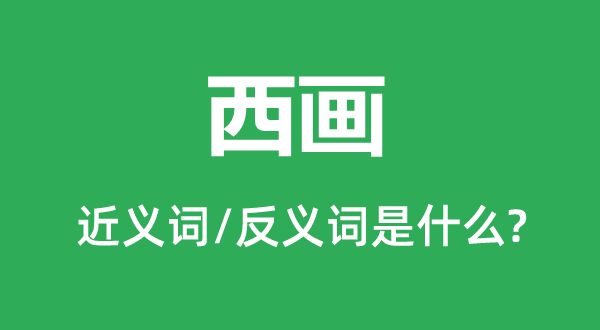 西画的近义词和反义词是甚么,西画是甚么意义