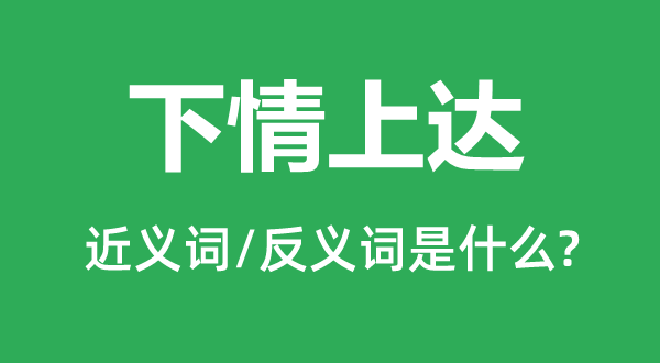 下情上达的近义词和反义词是甚么,下情上达是甚么意义