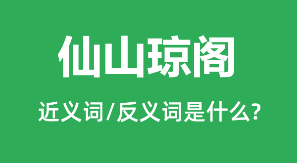 仙山琼阁的近义词和反义词是甚么,仙山琼阁是甚么意义