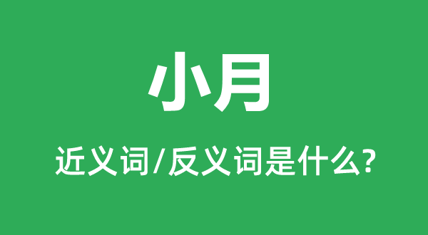 小月的近义词和反义词是甚么,小月是甚么意义