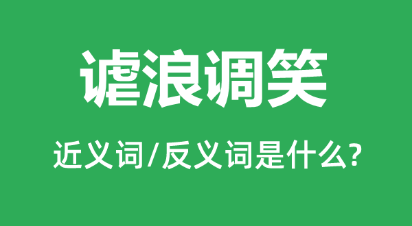 谑浪谐谑的近义词和反义词是甚么,谑浪谐谑是甚么意义