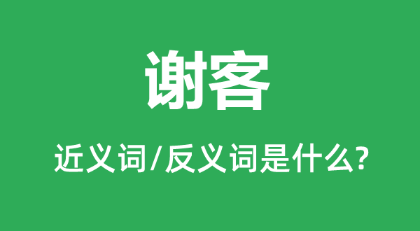 谢客的近义词和反义词是甚么,谢客是甚么意义