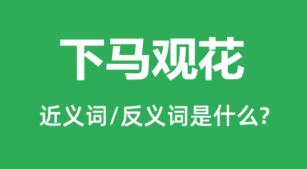 上马观花的近义词和反义词是甚么,上马观花是甚么意义