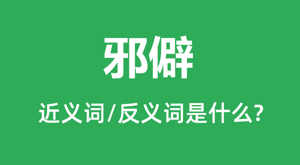 邪僻的近义词和反义词是甚么,邪僻是甚么意义