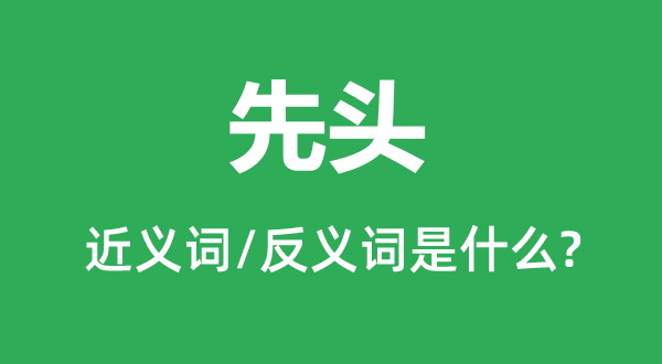 先头的近义词和反义词是甚么,先头是甚么意义