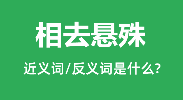 相去差异的近义词和反义词是甚么,相去差异是甚么意义