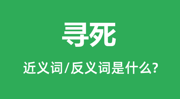 寻死的近义词和反义词是甚么,寻死是甚么意义