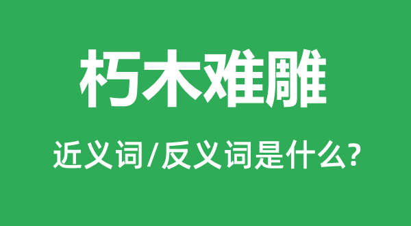 朽木难雕的近义词和反义词是甚么,朽木难雕是甚么意义