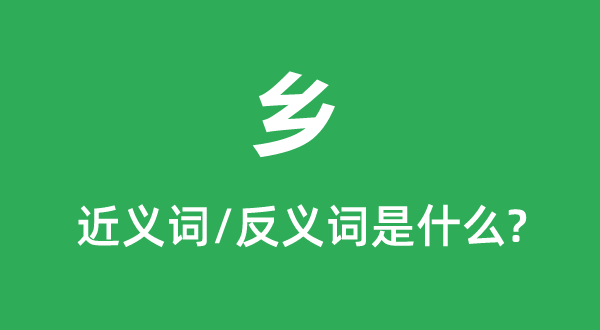 乡的近义词和反义词是甚么,乡是甚么意义