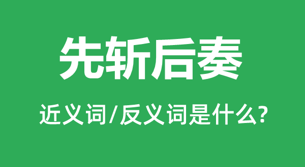先斩后奏的近义词和反义词是甚么,先斩后奏是甚么意义