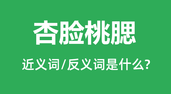 杏脸桃腮的近义词和反义词是甚么,杏脸桃腮是甚么意义