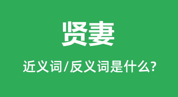 贤妻的近义词和反义词是甚么,贤妻是甚么意义