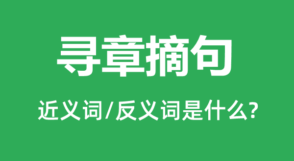 寻章摘句的近义词和反义词是甚么,寻章摘句是甚么意义
