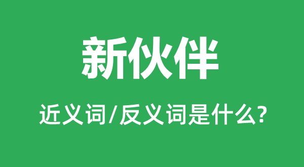 新火伴的近义词和反义词是甚么,新火伴是甚么意义