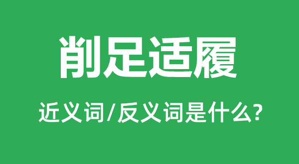 削足适履的近义词和反义词是甚么,削足适履是甚么意义