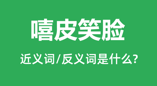 嘻皮笑容的近义词和反义词是甚么,嘻皮笑容是甚么意义