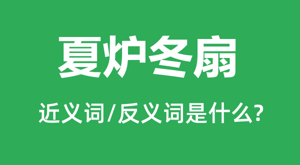 夏炉冬扇的近义词和反义词是甚么,夏炉冬扇是甚么意义