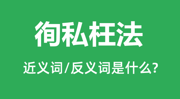 秉公枉法的近义词和反义词是甚么,秉公枉法是甚么意义