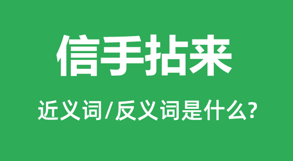 信手拈来的近义词和反义词是甚么,信手拈来是甚么意义