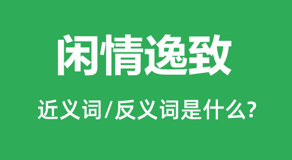 闲情逸致的近义词和反义词是甚么,闲情逸致是甚么意义