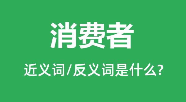 花费者的近义词和反义词是甚么,花费者是甚么意义