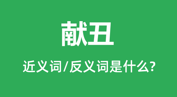 献丑的近义词和反义词是甚么,献丑是甚么意义